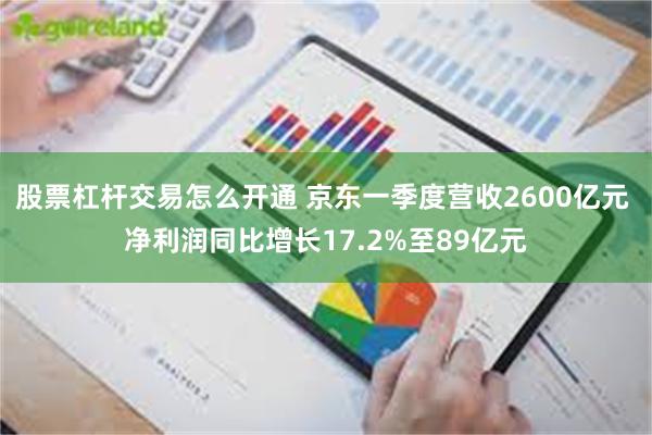 股票杠杆交易怎么开通 京东一季度营收2600亿元 净利润同比增长17.2%至89亿元