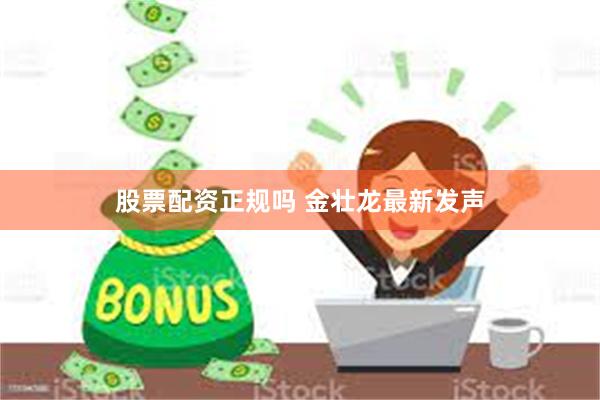 股票配资正规吗 金壮龙最新发声