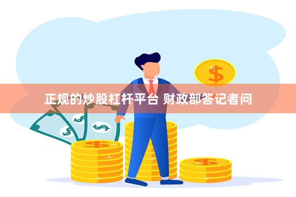 正规的炒股杠杆平台 财政部答记者问