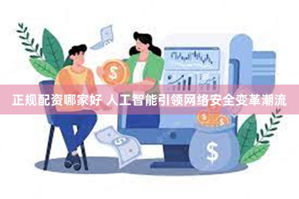 正规配资哪家好 人工智能引领网络安全变革潮流