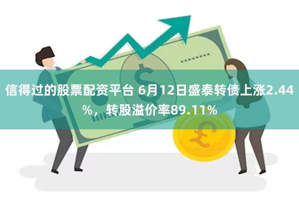 信得过的股票配资平台 6月12日盛泰转债上涨2.44%，转股溢价率89.11%