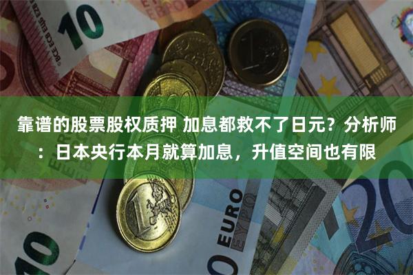 靠谱的股票股权质押 加息都救不了日元？分析师：日本央行本月就算加息，升值空间也有限