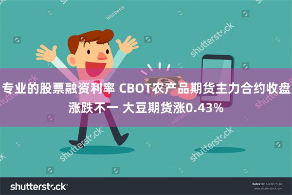 专业的股票融资利率 CBOT农产品期货主力合约收盘涨跌不一 大豆期货涨0.43%