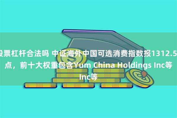 股票杠杆合法吗 中证海外中国可选消费指数报1312.56点，前十大权重包含Yum China Holdings Inc等