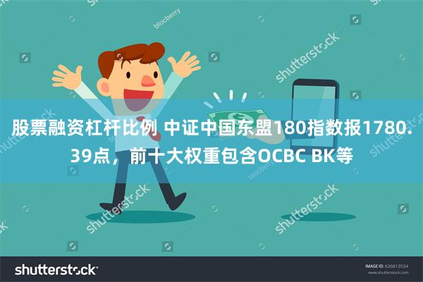 股票融资杠杆比例 中证中国东盟180指数报1780.39点，前十大权重包含OCBC BK等