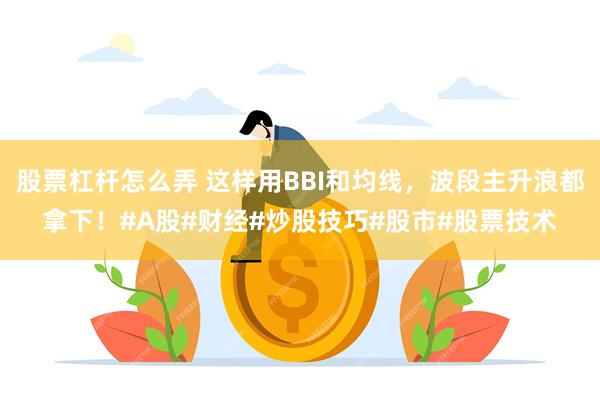 股票杠杆怎么弄 这样用BBI和均线，波段主升浪都拿下！#A股#财经#炒股技巧#股市#股票技术