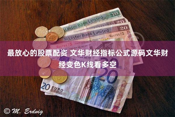 最放心的股票配资 文华财经指标公式源码文华财经变色K线看多空