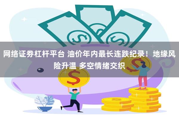 网络证劵杠杆平台 油价年内最长连跌纪录！地缘风险升温 多空情绪交织