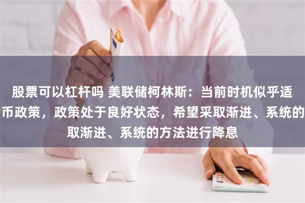 股票可以杠杆吗 美联储柯林斯：当前时机似乎适合开始放松货币政策，政策处于良好状态，希望采取渐进、系统的方法进行降息