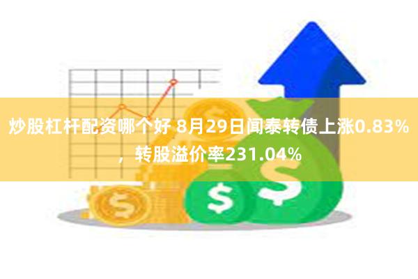 炒股杠杆配资哪个好 8月29日闻泰转债上涨0.83%，转股溢价率231.04%