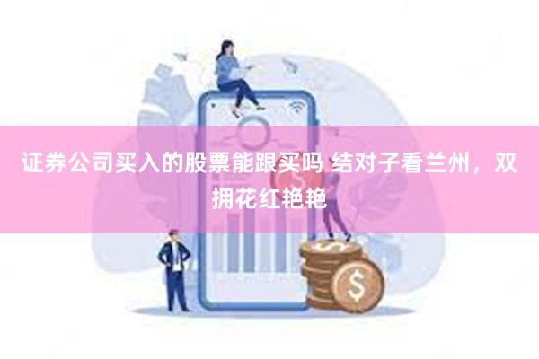 证券公司买入的股票能跟买吗 结对子看兰州，双拥花红艳艳