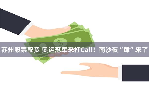 苏州股票配资 奥运冠军来打Call！南沙夜“肆”来了