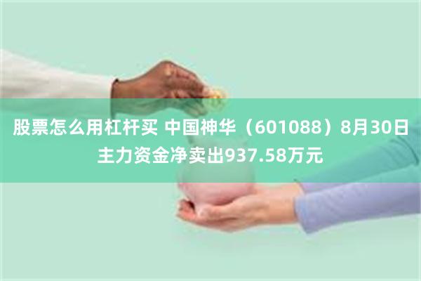 股票怎么用杠杆买 中国神华（601088）8月30日主力资金净卖出937.58万元