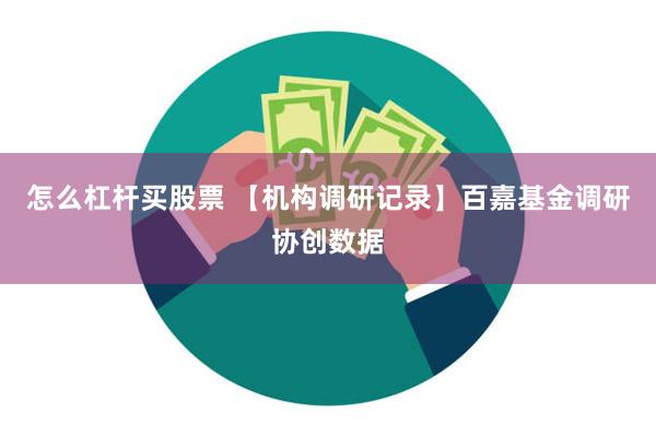 怎么杠杆买股票 【机构调研记录】百嘉基金调研协创数据