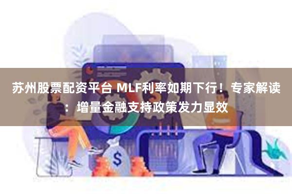 苏州股票配资平台 MLF利率如期下行！专家解读：增量金融支持政策发力显效