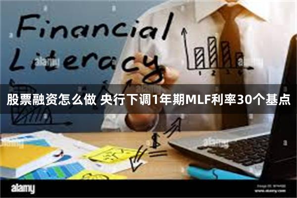 股票融资怎么做 央行下调1年期MLF利率30个基点