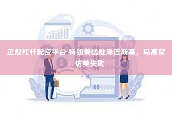 正规杠杆配资平台 特朗普猛批泽连斯基，乌高官：访美失败