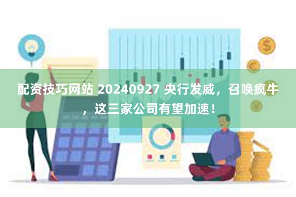 配资技巧网站 20240927 央行发威，召唤疯牛，这三家公司有望加速！