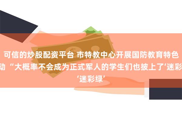 可信的炒股配资平台 市特教中心开展国防教育特色活动 “大概率不会成为正式军人的学生们也披上了‘迷彩绿’