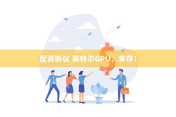 配资协议 英特尔GPU，幸存！