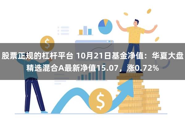 股票正规的杠杆平台 10月21日基金净值：华夏大盘精选混合A最新净值15.07，涨0.72%