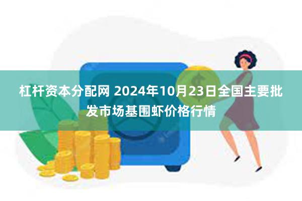 杠杆资本分配网 2024年10月23日全国主要批发市场基围虾价格行情