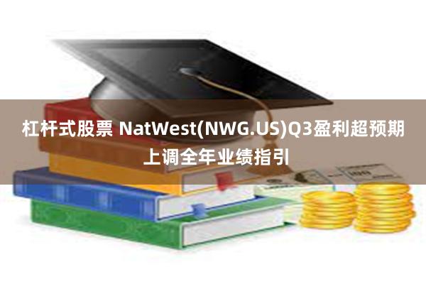 杠杆式股票 NatWest(NWG.US)Q3盈利超预期 上调全年业绩指引