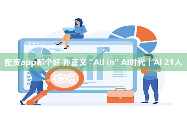 配资app哪个好 孙正义“All in”AI时代｜AI 21人