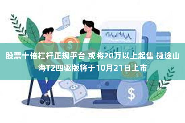 股票十倍杠杆正规平台 或将20万以上起售 捷途山海T2四驱版将于10月21日上市