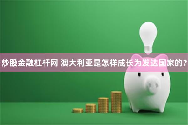 炒股金融杠杆网 澳大利亚是怎样成长为发达国家的？