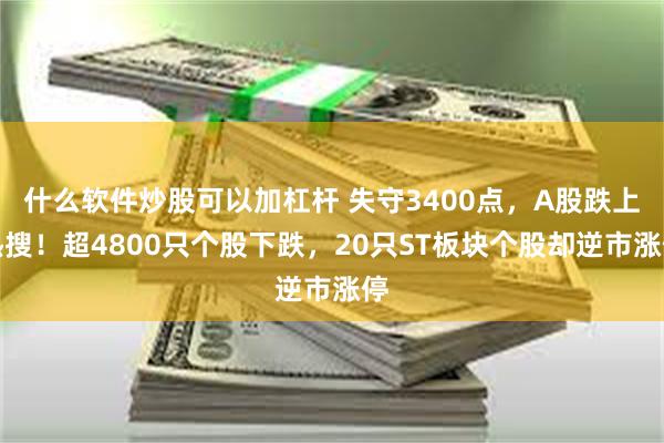 什么软件炒股可以加杠杆 失守3400点，A股跌上热搜！超4800只个股下跌，20只ST板块个股却逆市涨停