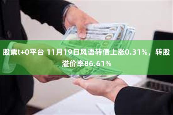 股票t+0平台 11月19日风语转债上涨0.31%，转股溢价率86.61%