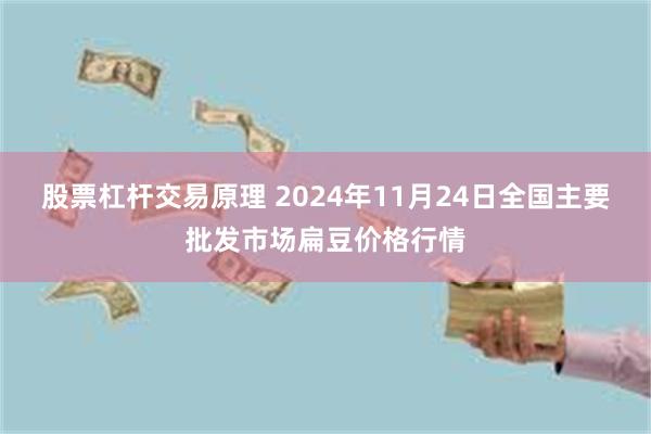 股票杠杆交易原理 2024年11月24日全国主要批发市场扁豆价格行情