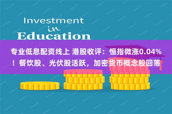 专业低息配资线上 港股收评：恒指微涨0.04%！餐饮股、光伏股活跃，加密货币概念股回落