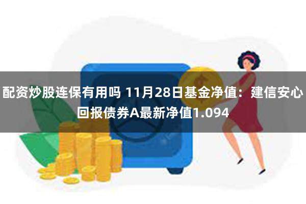 配资炒股连保有用吗 11月28日基金净值：建信安心回报债券A最新净值1.094