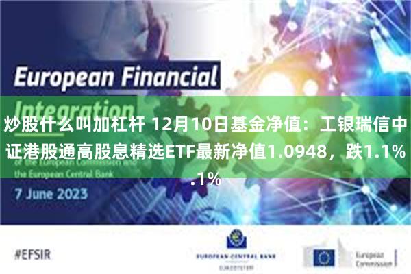 炒股什么叫加杠杆 12月10日基金净值：工银瑞信中证港股通高股息精选ETF最新净值1.0948，跌1.1%