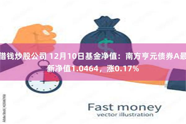 借钱炒股公司 12月10日基金净值：南方亨元债券A最新净值1.0464，涨0.17%