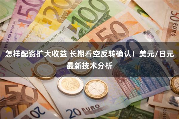 怎样配资扩大收益 长期看空反转确认！美元/日元最新技术分析