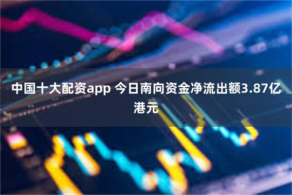 中国十大配资app 今日南向资金净流出额3.87亿港元