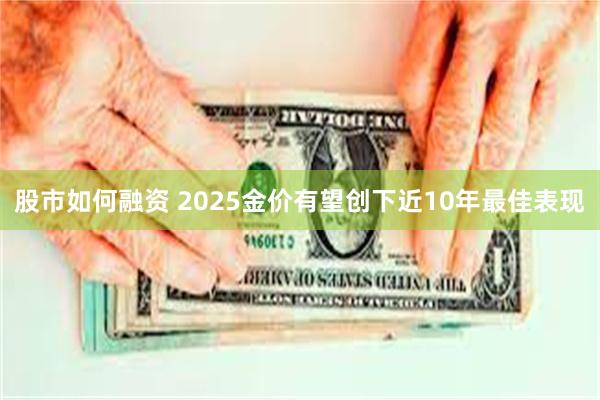 股市如何融资 2025金价有望创下近10年最佳表现