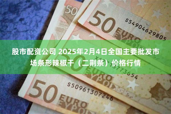 股市配资公司 2025年2月4日全国主要批发市场条形辣椒干（二荆条）价格行情