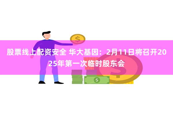 股票线上配资安全 华大基因：2月11日将召开2025年第一次临时股东会