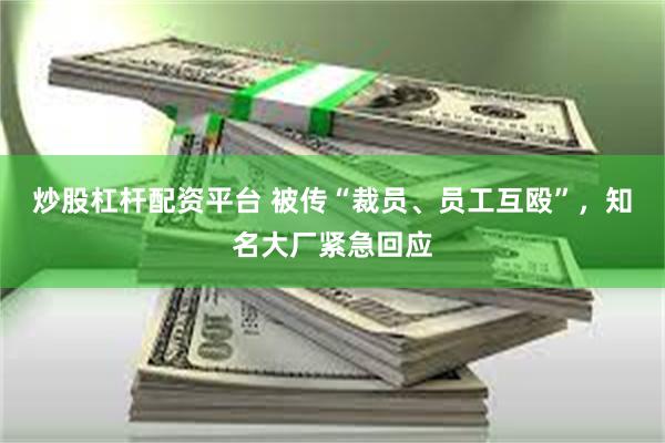 炒股杠杆配资平台 被传“裁员、员工互殴”，知名大厂紧急回应